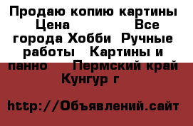 Продаю копию картины › Цена ­ 201 000 - Все города Хобби. Ручные работы » Картины и панно   . Пермский край,Кунгур г.